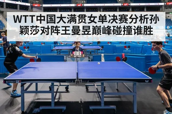 WTT中国大满贯女单决赛分析孙颖莎对阵王曼昱巅峰碰撞谁胜 - kaiyun