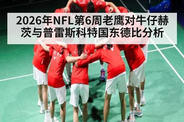 2026年NFL第6周老鹰对牛仔赫茨与普雷斯科特国东德比分析